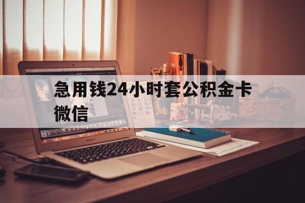 最新急用钱24小时套公积金卡微信方法分析(最方便真实的昭通我有一笔公积金,请问有什么办法套现?方法)