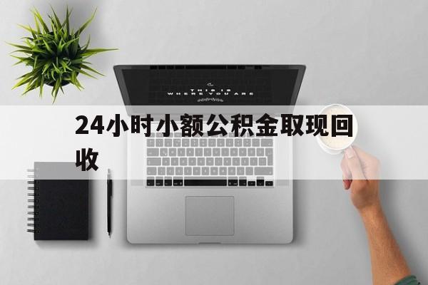 最新24小时小额公积金取现回收方法分析(最方便真实的昭通小额公积金提取多久到账方法)