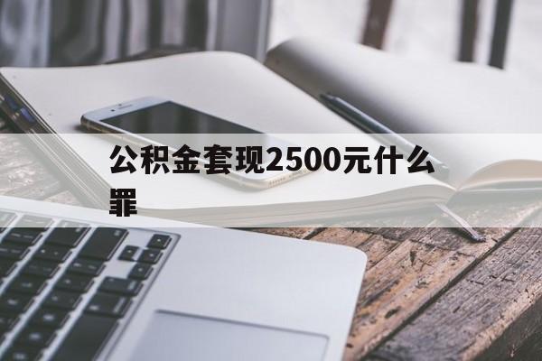 昭通包含公积金套现2500元什么罪的词条