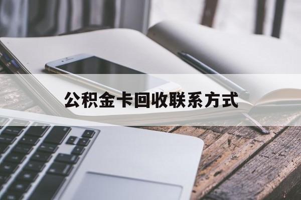 最新公积金卡回收联系方式方法分析(最方便真实的昭通公积金卡作废了怎么办方法)