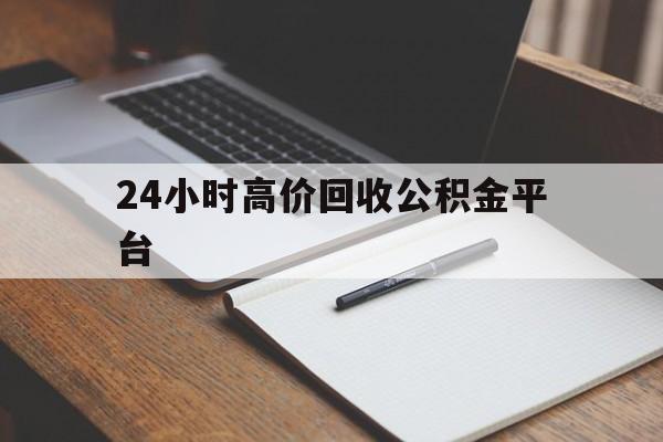 昭通最新24小时高价回收公积金平台方法分析(最方便真实的昭通住房公积金贷款回收方法)