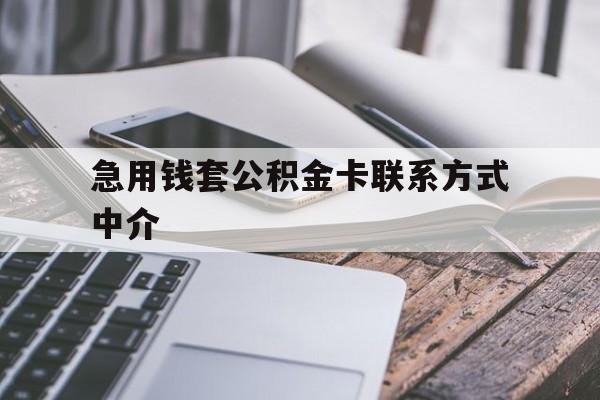 昭通最新急用钱套公积金卡联系方式中介方法分析(最方便真实的昭通套取公积金的中介如何处罚方法)