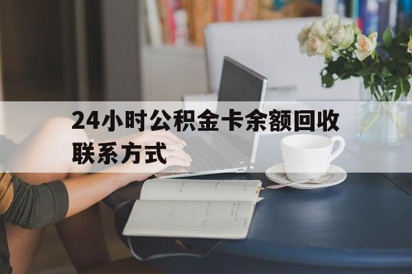 最新24小时公积金卡余额回收联系方式方法分析(最方便真实的昭通市管公积金卡方法)
