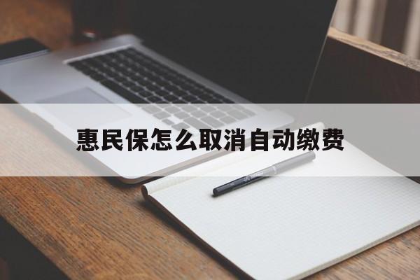昭通最新惠民保怎么取消自动缴费方法分析(最方便真实的昭通惠民保取消自动续费方法)