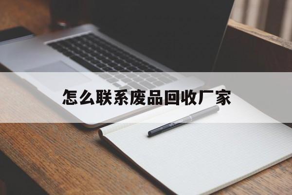 最新怎么联系废品回收厂家方法分析(最方便真实的昭通怎么联系回收废品的地方方法) 最新怎么联系废品回收厂家方法分析(最方便真实的昭通怎么联系回收废品的地方方法)