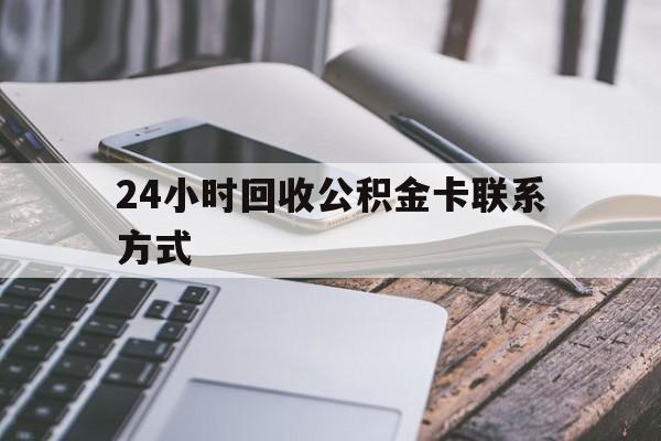 昭通24小时回收公积金卡联系方式的简单介绍