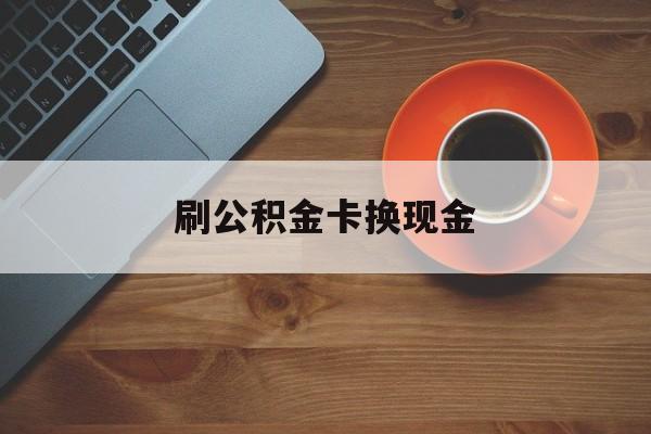 昭通最新刷公积金卡换现金方法分析(最方便真实的昭通公积金卡提现后能直接转账吗方法)
