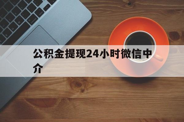 昭通最新公积金提现24小时微信中介方法分析(最方便真实的昭通微信公积金提现一般多久到账方法)