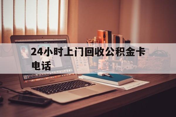 昭通最新24小时上门回收公积金卡电话方法分析(最方便真实的昭通24小时上门回收公积金卡电话方法)