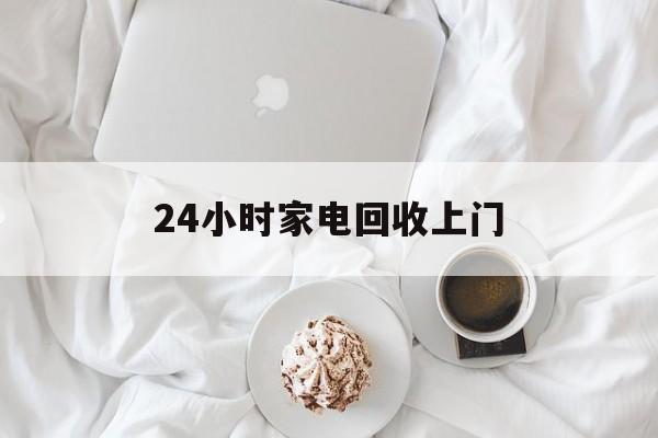 昭通最新24小时家电回收上门方法分析(最方便真实的昭通24小时家电回收上门安装方法)
