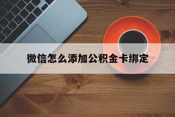 昭通最新微信怎么添加公积金卡绑定方法分析(最方便真实的昭通微信如何绑定住房公积金方法)