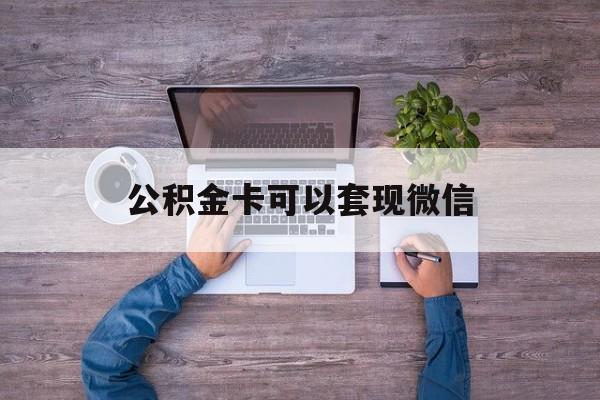 昭通最新公积金卡可以套现微信方法分析(最方便真实的昭通公积金卡可以绑定微信消费吗方法)