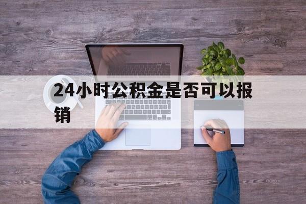昭通最新24小时公积金是否可以报销方法分析(最方便真实的昭通24小时公积金是否可以报销住院费用方法)