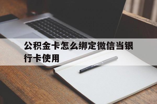 昭通最新公积金卡怎么绑定微信当银行卡使用方法分析(最方便真实的昭通公积金卡怎么绑定微信当银行卡使用呢方法)