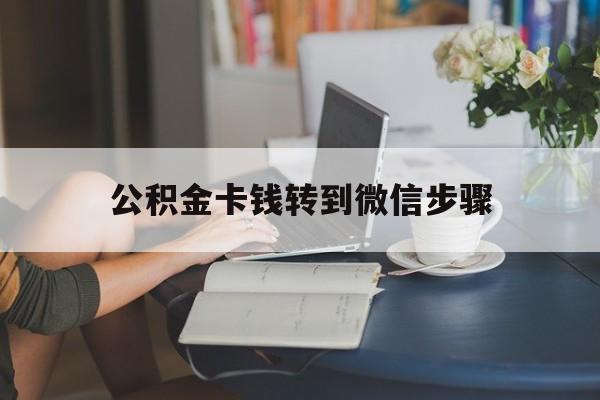 昭通最新公积金卡钱转到微信步骤方法分析(最方便真实的昭通公积金卡钱转到微信步骤是什么方法)