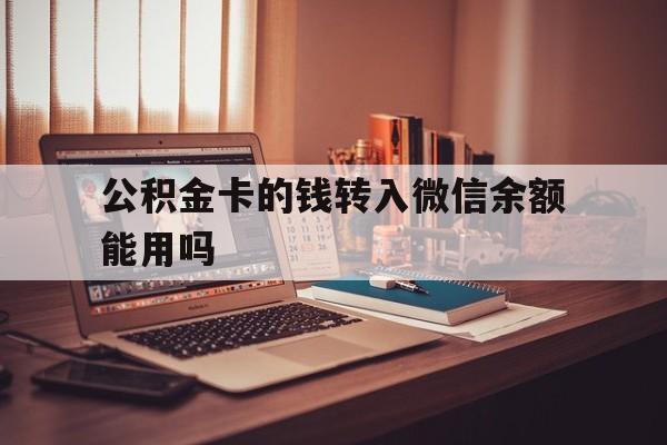 昭通最新公积金卡的钱转入微信余额能用吗方法分析(最方便真实的昭通公积金的钱转到银行卡里能取出来用吗方法)