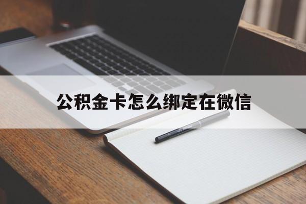 昭通最新公积金卡怎么绑定在微信方法分析(最方便真实的昭通公积金卡怎么绑定在微信提现方法)