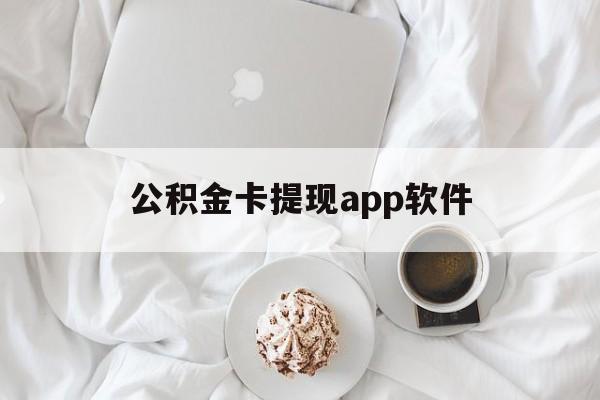 昭通最新公积金卡提现app软件方法分析(最方便真实的昭通公积金提现下载什么软件方法)